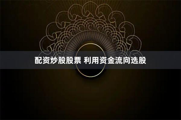 配资炒股股票 利用资金流向选股