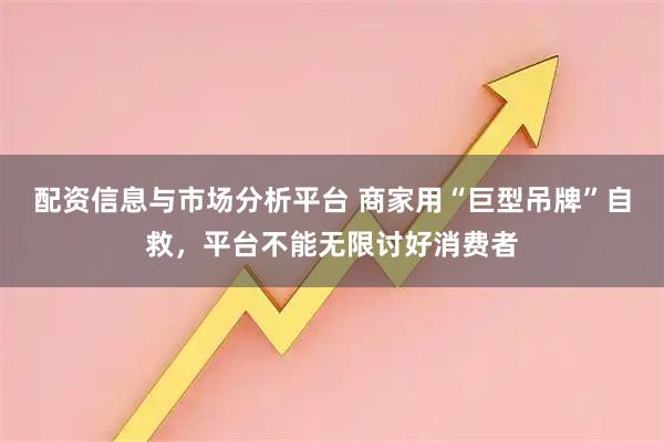 配资信息与市场分析平台 商家用“巨型吊牌”自救，平台不能无限讨好消费者