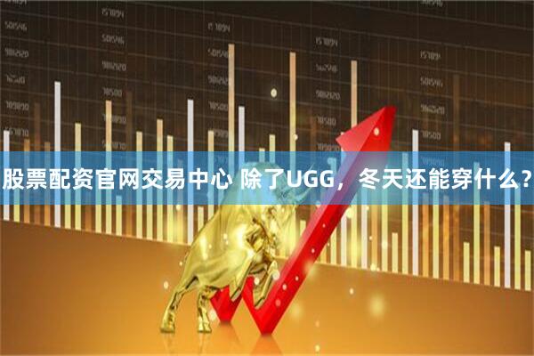 股票配资官网交易中心 除了UGG，冬天还能穿什么？