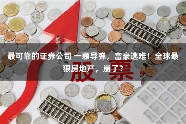 最可靠的证券公司 一颗导弹，富豪逃难！全球最狠房地产，崩了？