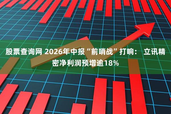 股票查询网 2026年中报“前哨战”打响： 立讯精密净利润预增逾18%