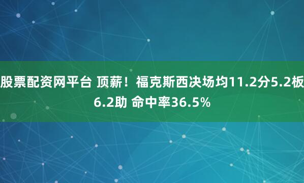 股票配资网平台 顶薪！福克斯西决场均11.2分5.2板6.2助 命中率36.5%